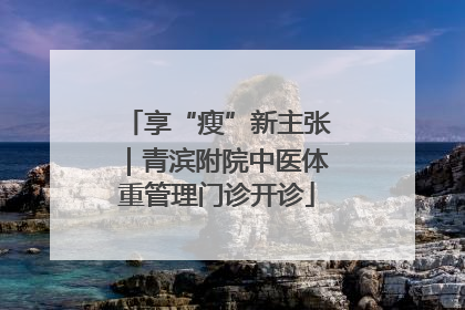 享“瘦”新主张｜青滨附院中医体重管理门诊开诊
